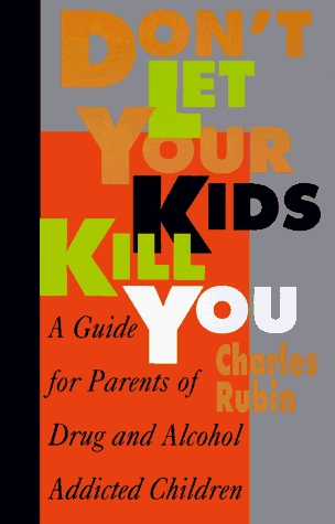 Don't Let Your Kids Kill You: A Guide for Parents of Drug and Alcohol Addicted Children