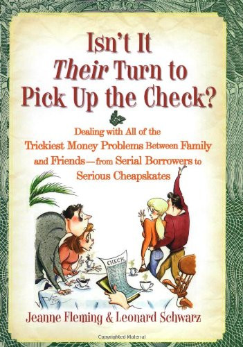 Isn't It Their Turn to Pick Up the Check?: Dealing with All of the Trickiest Money Problems Between Family and Friends -- from Serial Borrowers to Serious Cheapskates