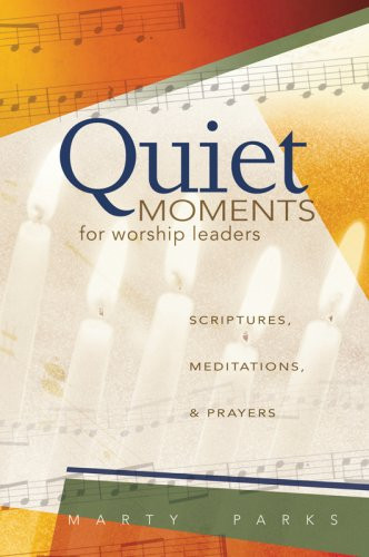 Quiet Moments for Worship Leaders: Scriptures, Meditations, and Prayers