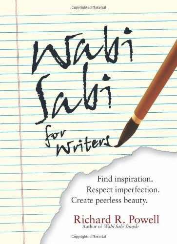 Wabi Sabi For Writers: Find Inspiration. Respect Imperfection. Create Peerless Beauty.