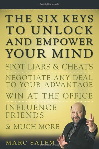 The Six Keys to Unlock and Empower Your Mind: Spot Liars & Cheats, Negotiate Any Deal to Your Advantage, Win at the Office, Influence Friends, & Much More