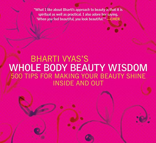 Bharti Vyas's Whole Body Beauty Wisdom: 500 Tips for Making Your Beauty Shine Inside and Out