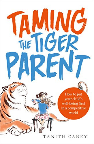 Taming the Tiger Parent: How to Put Your Child's Well-Being First in a Competitive World