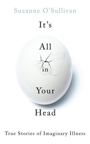 It's All in Your Head: True Stories of Imaginary Illness