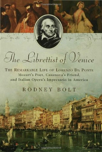 The Librettist of Venice: The Remarkable Life of Lorenzo Da Ponte, Mozart's Poet, Casanova's Friend, and Italian Opera's Impresario in America