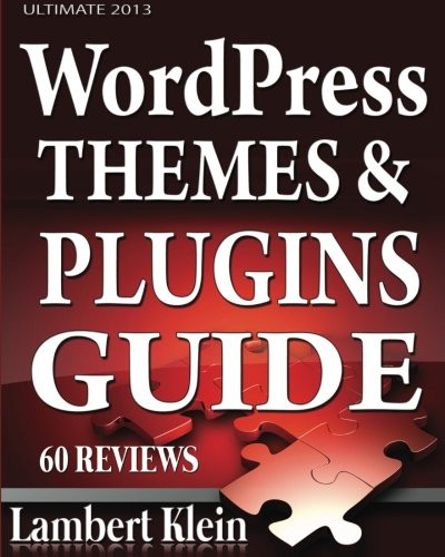 Ultimate 2013 WordPress Themes and Plugins Guide: Unlock the Power of WordPress in 2013 with the Most Potent Plugins and Themes!
