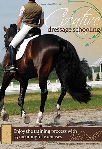 Creative Dressage Schooling: 55 Imaginative Exercises to Avoid Boredom and Enjoy the Training Process