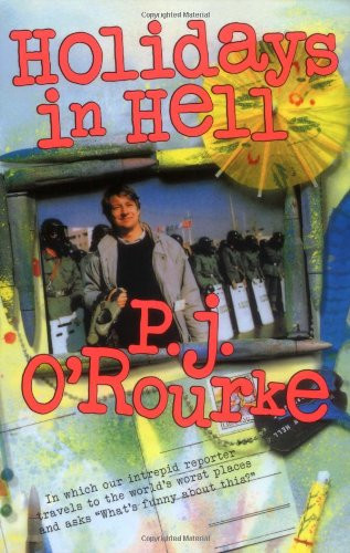 Holidays in Hell: In Which Our Intrepid Reporter Travels to the World's Worst Places and Asks, What's Funny About Thi (O'Rourke, P. J.)