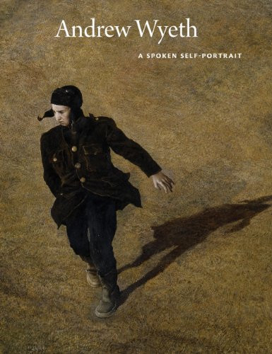 Andrew Wyeth: A Spoken Self-Portrait: Selected and Arranged by Richard Meryman from Recorded Conversations with the Artist, 1964-2007