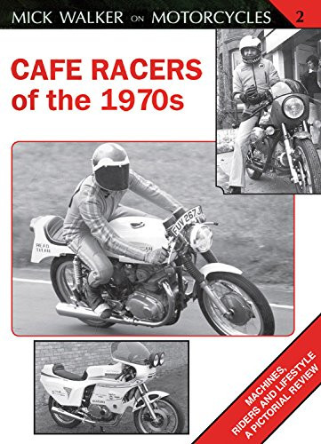 Cafe Racers of the 1970s: Machines, Riders and Lifestyle A Pictorial Review (Mick Walker on Motorcycles)
