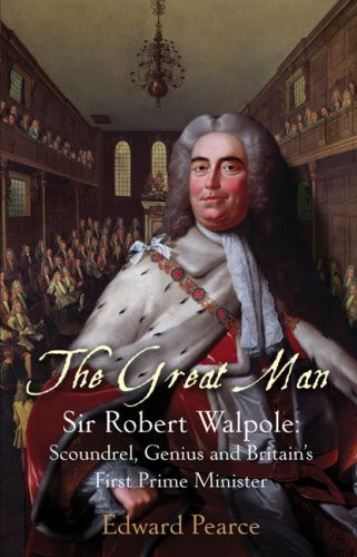 The Great Man: Sir Robert Walpole: Scoundrel, Genius and Britain's First Prime Minister