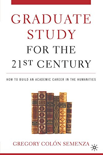 Graduate Study for the Twenty-First Century: How to Build an Academic Career in the Humanities