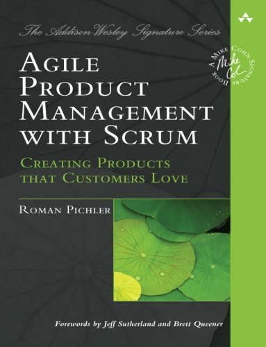 Agile Product Management with Scrum: Creating Products that Customers Love (Addison-Wesley Signature Series (Cohn))