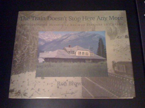 The Train Doesn't Stop Here Any More: An Illustrated History of Railway Stations in Canada