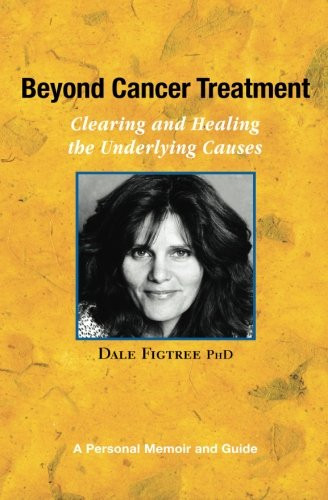 Beyond Cancer Treatment - Clearing and Healing the Underlying Causes: A Personal Memoir and Guide