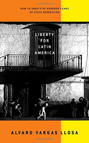 Liberty for Latin America: How to Undo Five Hundred Years of State Oppression