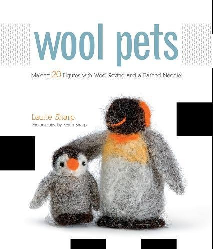 Wool Pets: Making 20 Figures with Wool Roving and a Barbed Needle