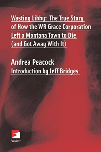 Wasting Libby: The True Story of How the WR Grace Corporation Left a Montana Town to Die (and Got Away with It) (Counterpunch)