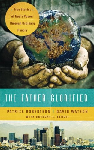 The Father Glorified: True Stories of God's Power Through Ordinary People