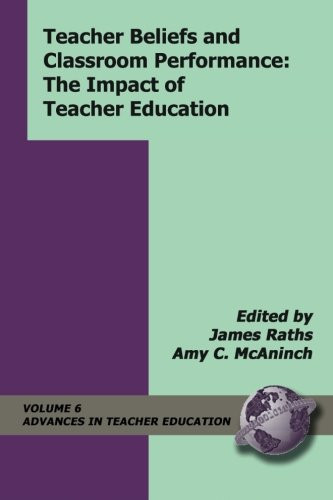 Teacher Beliefs and Classroom Performance: The Impact of Teacher Education (Advances in Teacher Education)
