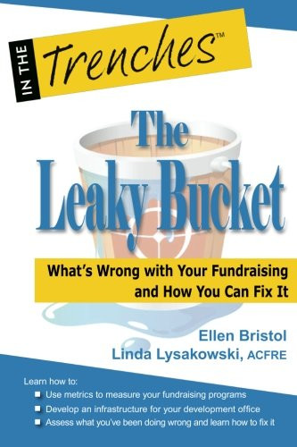 The Leaky Bucket: What?s Wrong with Your Fundraising and How You Can Fix It (In the Trenches)