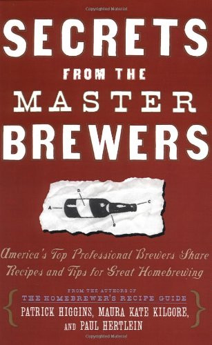 Secrets from the Master Brewers: America's Top Professional Brewers Share Recipes and Tips for Great Homebrewing
