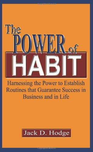 The Power of Habit: Harnessing the Power to Establish Routines that Guarantee Success in Business and in Life