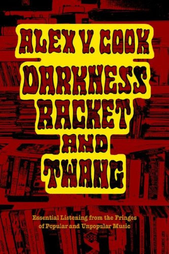 Darkness Racket and Twang - Essential Listening from the Fringes of Popular and Unpopular Music