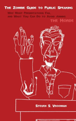 The Zombie Guide to Public Speaking: Why Most Presentations Fail, and What You Can Do to Avoid Joining the Horde