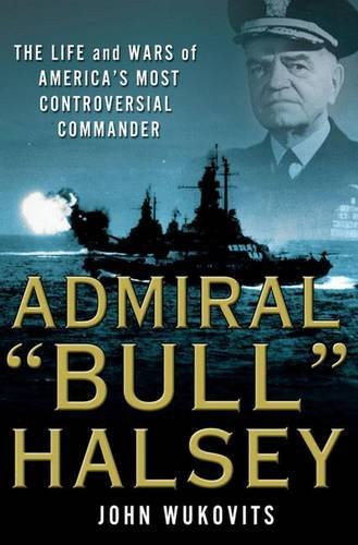 Admiral Bull Halsey: The Life and Wars of the Navy's Most Controversial Commander