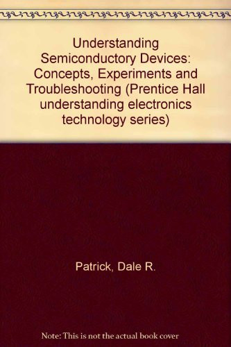 Understanding Semiconductor Devices: Concepts, Experiments, and Troubleshooting (Understanding Electronics Technology Series, Book 4)