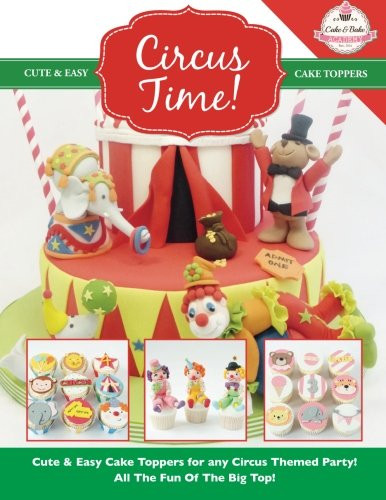 Circus Time!: Cute & Easy Cake Toppers for any Circus Themed Party! All The Fun Of The Big Top ! (Cute & Easy Cake Toppers Collection) (Volume 8)