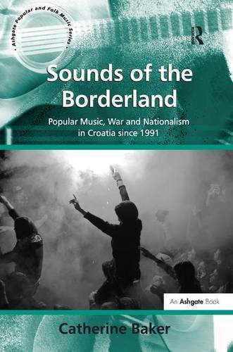 Sounds of the Borderland: Popular Music, War and Nationalism in Croatia since 1991 (Ashgate Popular and Folk Music Series)