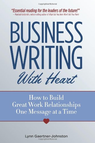 Business Writing with Heart: How to Build Great Work Relationships One Message at a Time