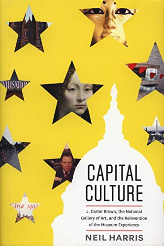 Capital Culture: J. Carter Brown, the National Gallery of Art, and the Reinvention of the Museum Experience