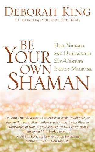 Be Your Own Shaman: Heal Yourself and Others with 21st-Century Energy Medicine
