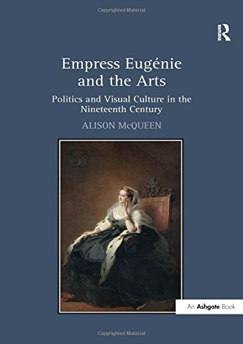 Empress Eugnie and the Arts: Politics and Visual Culture in the Nineteenth Century
