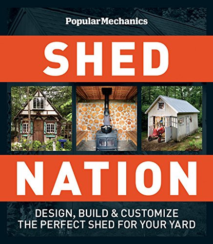 Popular Mechanics Shed Nation: Design, Build & Customize the Perfect Shed for Your Yard