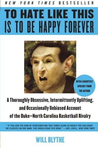 To Hate Like This Is to Be Happy Forever: A Thoroughly Obsessive, Intermittently Uplifting, and Occasionally Unbiased Account of the Duke-North Carolina Basketball Rivalry