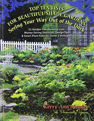 Top Ten Lists for Beautiful Shade Gardens: Seeing Your Way Out of the Dark: 52 Garden-Transforming Lists, Money-Saving Shortcuts, Design Tips & Smart Plant Picks for Zones 3 Through 7