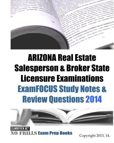 ARIZONA Real Estate Salesperson & Broker State Licensure Examinations ExamFOCUS Study Notes & Review Questions 2014