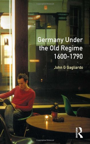 Germany under the Old Regime 1600-1790 (The History of Germany)