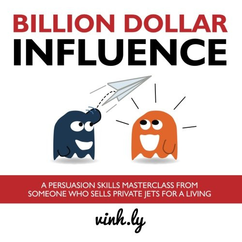 Billion Dollar Influence: A Persuasion Skills Masterclass from Someone Who Sells Private Jets for a Living