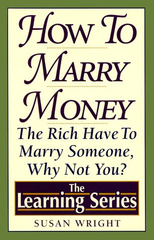 How to Marry Money: The Rich Have to Marry Someone-Why Not You (The Learning Series)