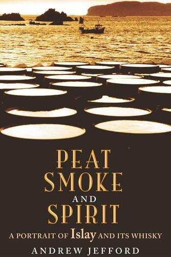 Peat Smoke and Spirit: The Story of Islay and Its Whiskies