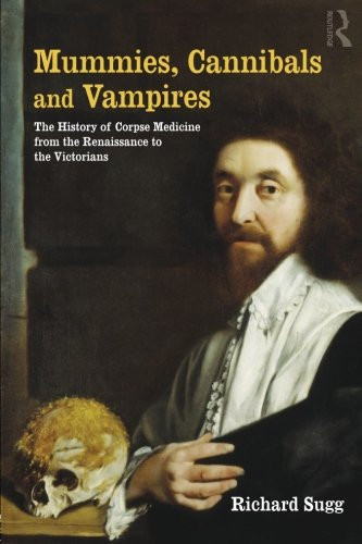 Mummies, Cannibals and Vampires: the History of Corpse Medicine from the Renaissance to the Victorians