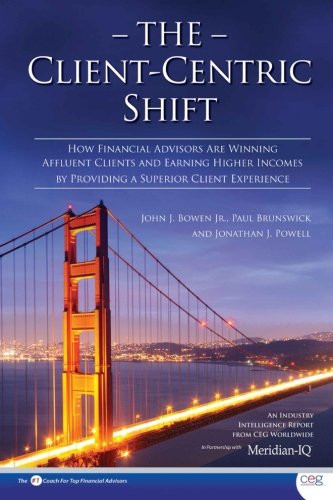 The Client-Centric Shift: How Financial Advisors Are Winning Affluent Clients and Earning Higher Incomes by Providing a Superior Client Experience