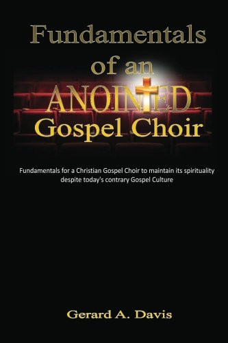 Fundamentals of an Anointed Gospel Choir: Critical fundamentals for a gospel choir to maintain its spirituality despite today's contrary gospel culture