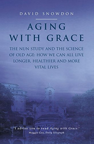 Aging With Grace : The Nun Study and the Science of Old Age - How We Can All Live Longer, Healthier and More Vital Lives