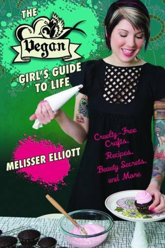 The Vegan Girl's Guide to Life: Cruelty-Free Crafts, Recipes, Beauty Secrets and More
